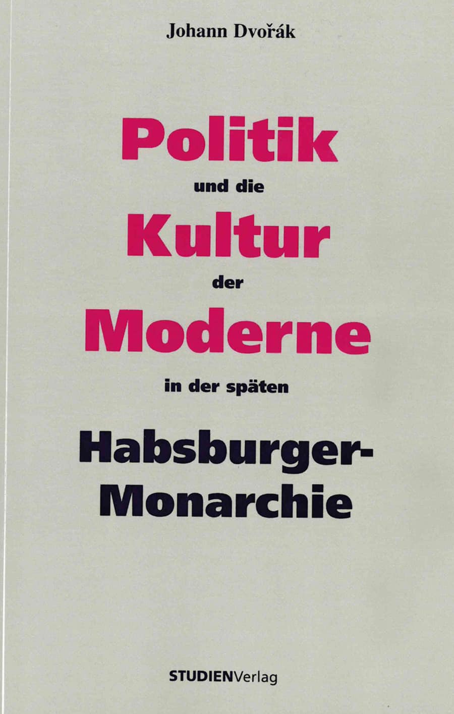 Cover Johann Dvorák Politik und die Kultur der Moderne in der späten Habsburger-Monarchie, © StudienVerlag